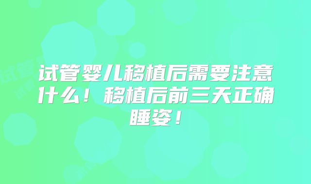 试管婴儿移植后需要注意什么！移植后前三天正确睡姿！