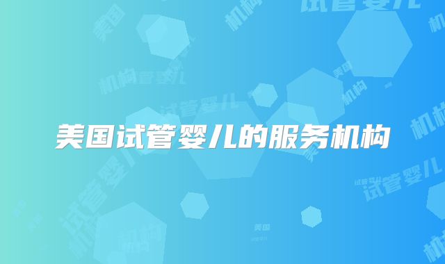 美国试管婴儿的服务机构
