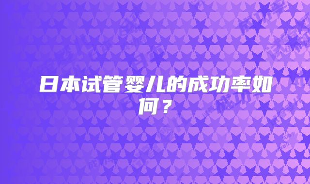 日本试管婴儿的成功率如何？