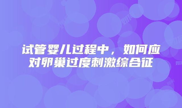 试管婴儿过程中，如何应对卵巢过度刺激综合征