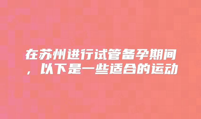 在苏州进行试管备孕期间，以下是一些适合的运动