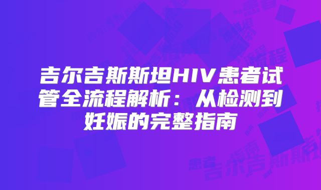 吉尔吉斯斯坦HIV患者试管全流程解析：从检测到妊娠的完整指南