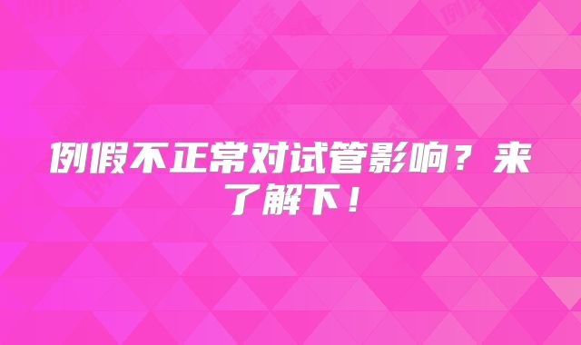 例假不正常对试管影响？来了解下！