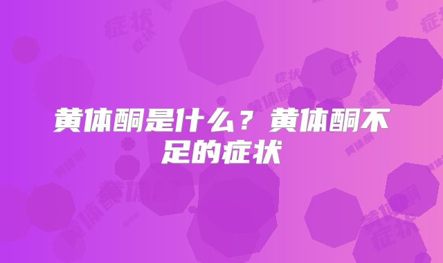 黄体酮是什么?黄体酮不足的症状