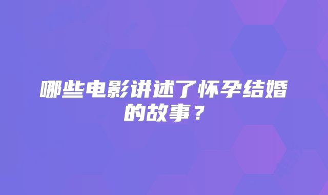 哪些电影讲述了怀孕结婚的故事？