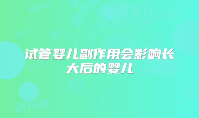 试管婴儿副作用会影响长大后的婴儿