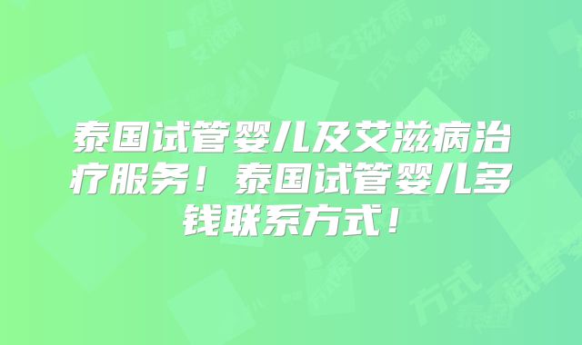 泰国试管婴儿及艾滋病治疗服务！泰国试管婴儿多钱联系方式！