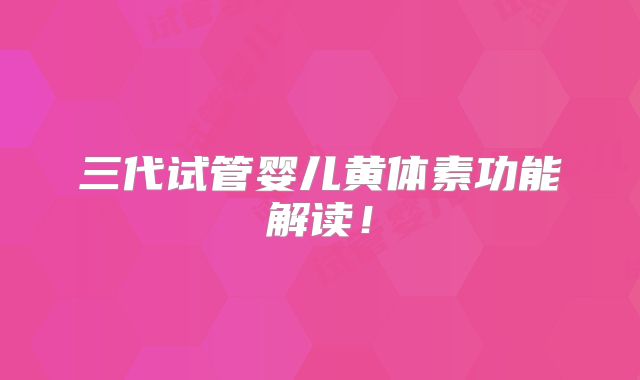 三代试管婴儿黄体素功能解读!