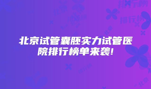 北京试管囊胚实力试管医院排行榜单来袭!