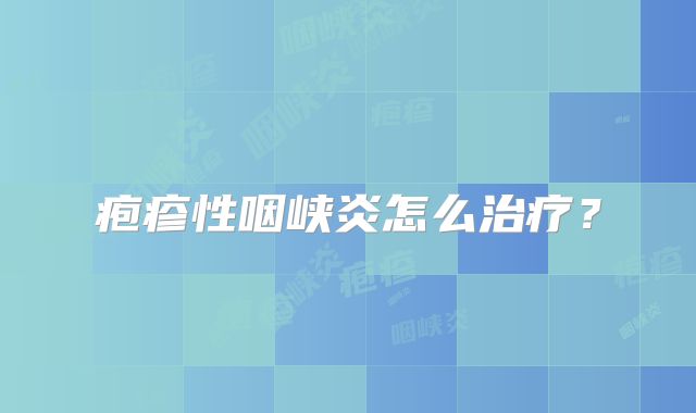 疱疹性咽峡炎怎么治疗？