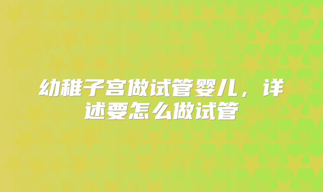 幼稚子宫做试管婴儿，详述要怎么做试管