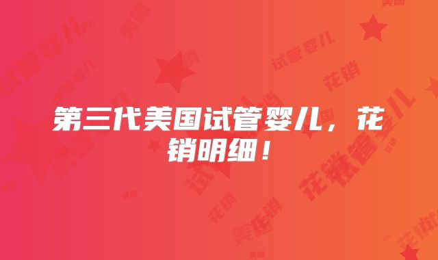 第三代美国试管婴儿，花销明细！