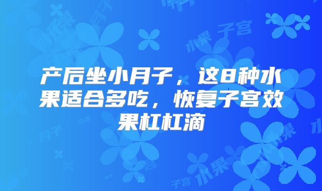 产后坐小月子，这8种水果适合多吃，恢复子宫效果杠杠滴