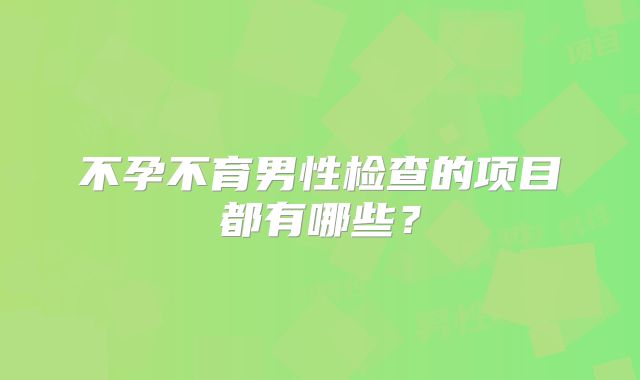 不孕不育男性检查的项目都有哪些？