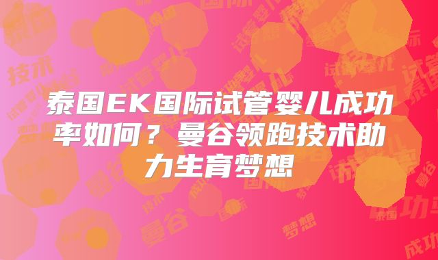泰国EK国际试管婴儿成功率如何？曼谷领跑技术助力生育梦想