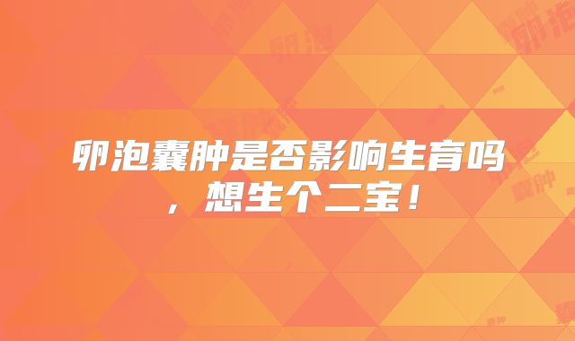 卵泡囊肿是否影响生育吗,想生个二宝!