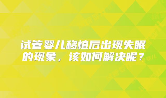 试管婴儿移植后出现失眠的现象,该如何解决呢?