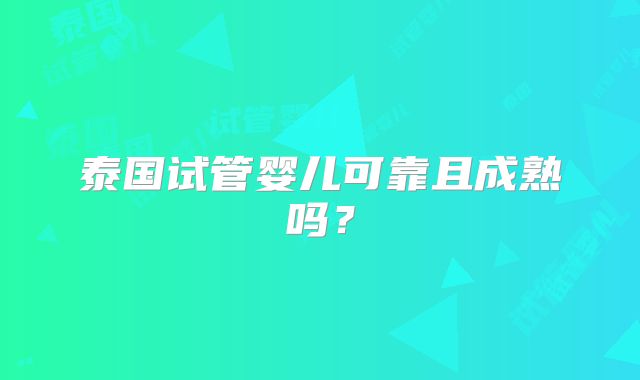 泰国试管婴儿可靠且成熟吗？