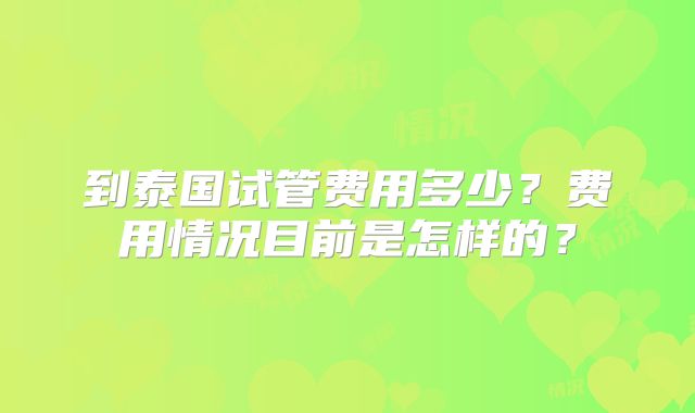 到泰国试管费用多少？费用情况目前是怎样的？