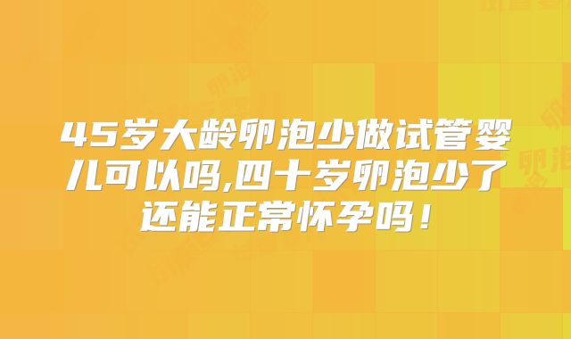 45岁大龄卵泡少做试管婴儿可以吗,四十岁卵泡少了还能正常怀孕吗！