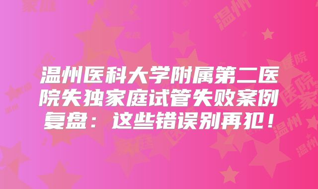 温州医科大学附属第二医院失独家庭试管失败案例复盘：这些错误别再犯！