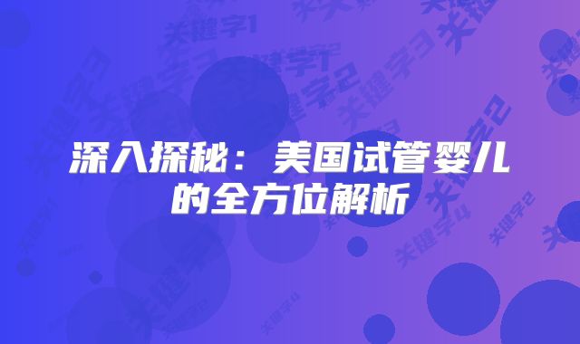 深入探秘：美国试管婴儿的全方位解析