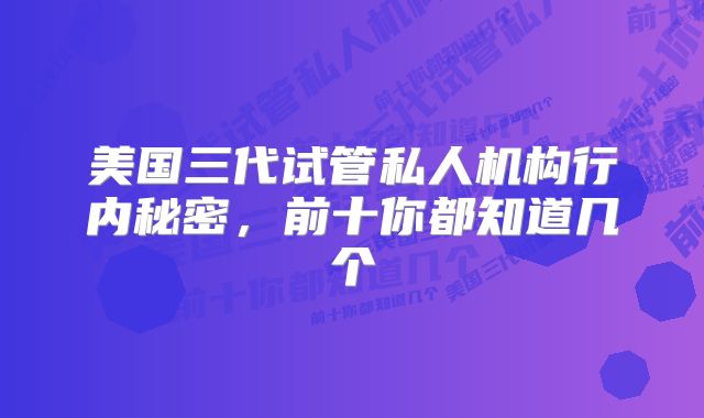 美国三代试管私人机构行内秘密，前十你都知道几个