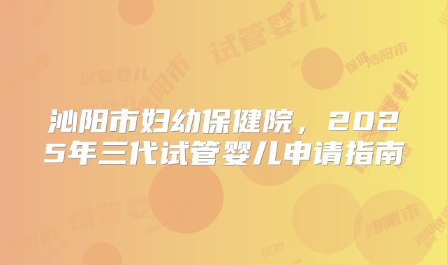 沁阳市妇幼保健院，2025年三代试管婴儿申请指南