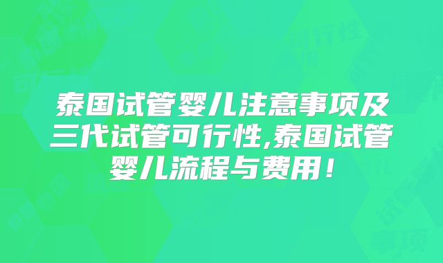 泰国试管婴儿注意事项及三代试管可行性,泰国试管婴儿流程与费用！