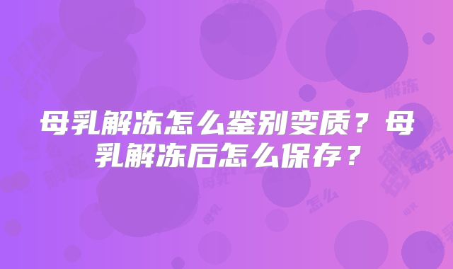 母乳解冻怎么鉴别变质?母乳解冻后怎么保存?