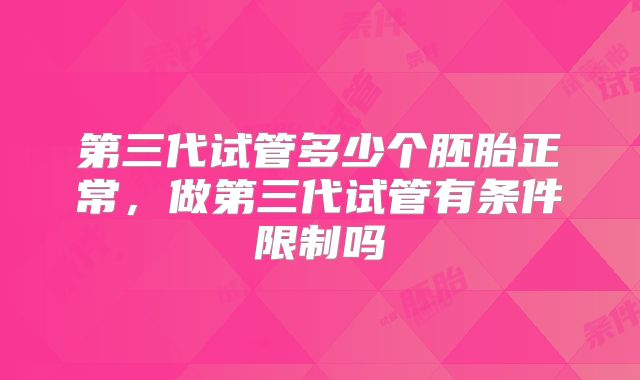 第三代试管多少个胚胎正常，做第三代试管有条件限制吗