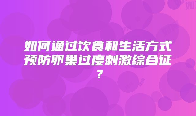 如何通过饮食和生活方式预防卵巢过度刺激综合征？