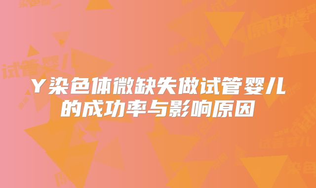 Y染色体微缺失做试管婴儿的成功率与影响原因
