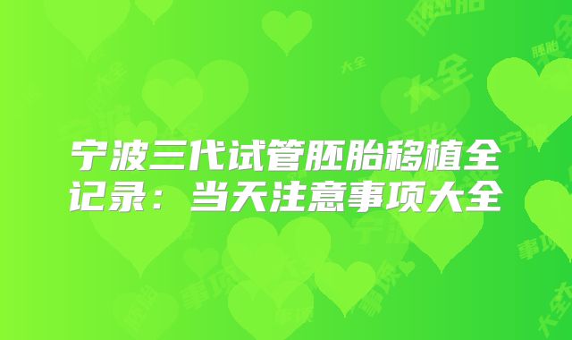 宁波三代试管胚胎移植全记录：当天注意事项大全
