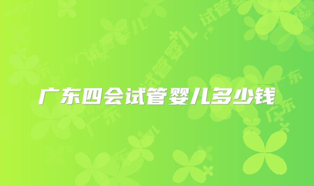 广东四会试管婴儿多少钱