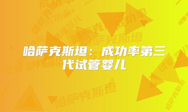哈萨克斯坦：成功率第三代试管婴儿