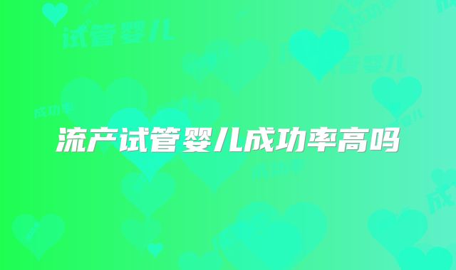 流产试管婴儿成功率高吗