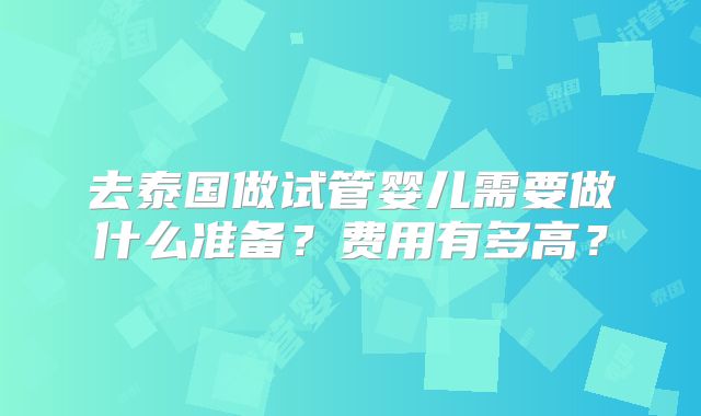 去泰国做试管婴儿需要做什么准备?费用有多高?