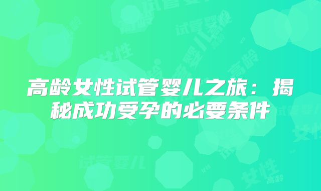 高龄女性试管婴儿之旅:揭秘成功受孕的必要条件