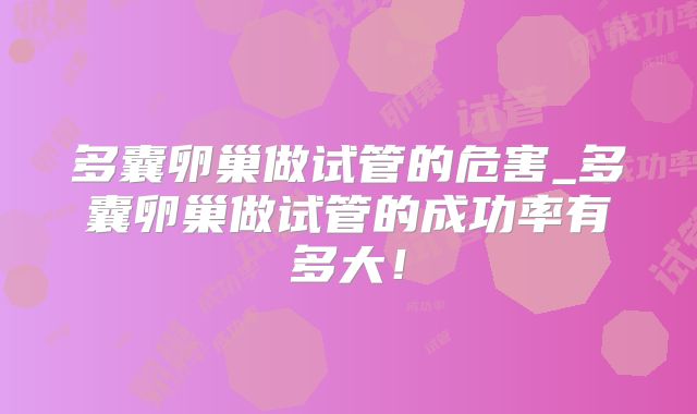 多囊卵巢做试管的危害_多囊卵巢做试管的成功率有多大!
