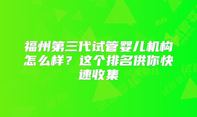 福州第三代试管婴儿机构怎么样？这个排名供你快速收集