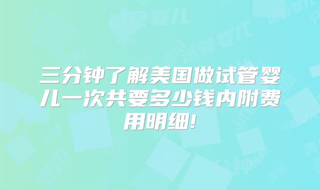 三分钟了解美国做试管婴儿一次共要多少钱内附费用明细!