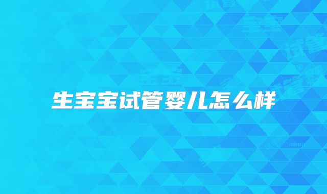 生宝宝试管婴儿怎么样