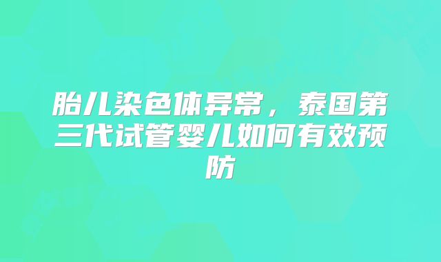 胎儿染色体异常，泰国第三代试管婴儿如何有效预防