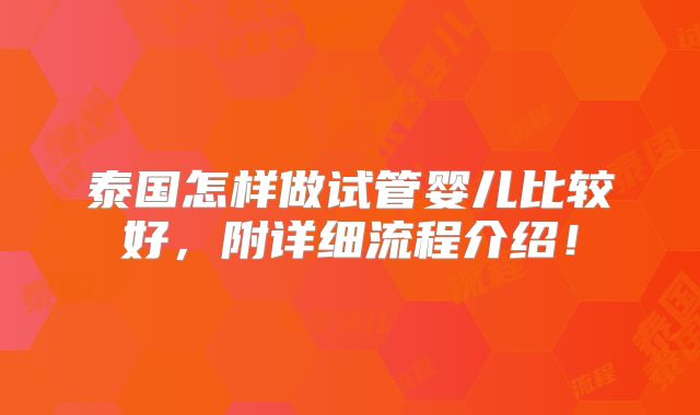 泰国怎样做试管婴儿比较好,附详细流程介绍!