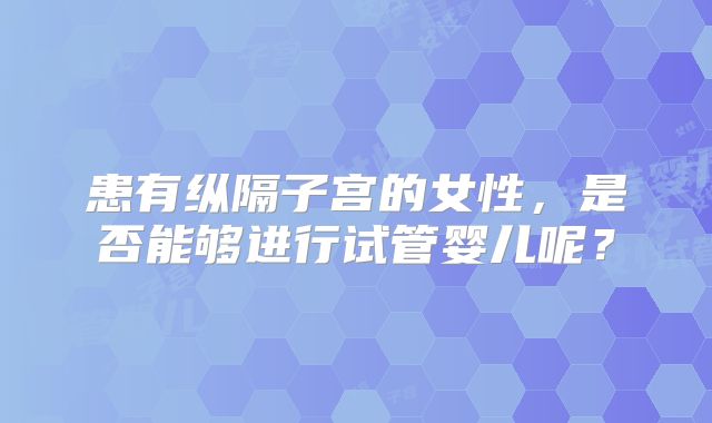 患有纵隔子宫的女性，是否能够进行试管婴儿呢？