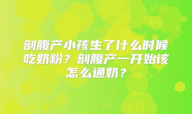 剖腹产小孩生了什么时候吃奶粉？剖腹产一开始该怎么通奶？
