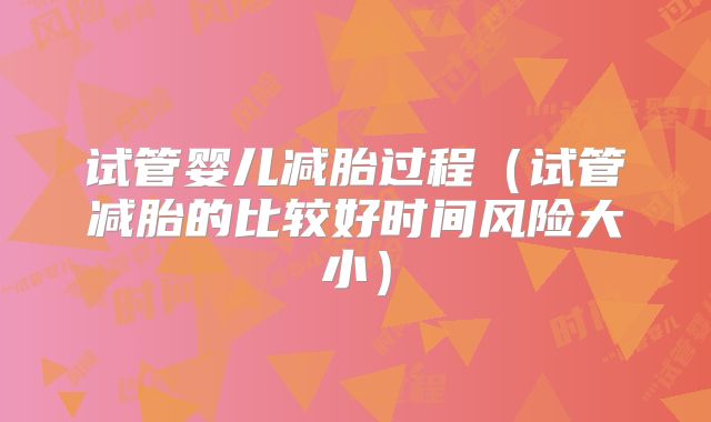 试管婴儿减胎过程（试管减胎的比较好时间风险大小）
