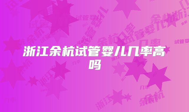 浙江余杭试管婴儿几率高吗