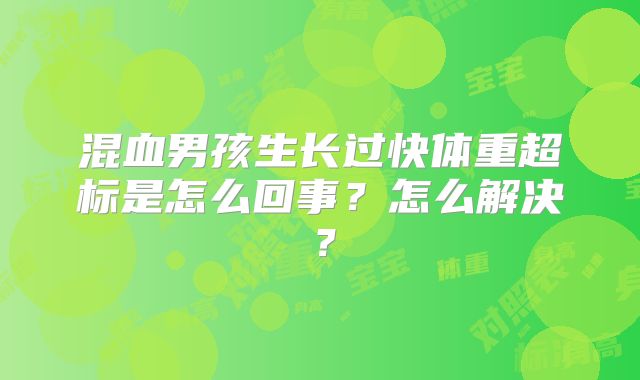 混血男孩生长过快体重超标是怎么回事？怎么解决？